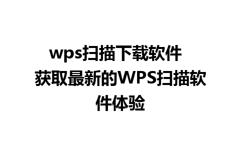 wps扫描下载软件  获取最新的WPS扫描软件体验