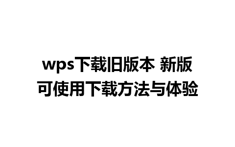 wps下载旧版本 新版可使用下载方法与体验