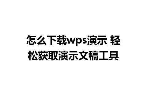 怎么下载wps演示 轻松获取演示文稿工具