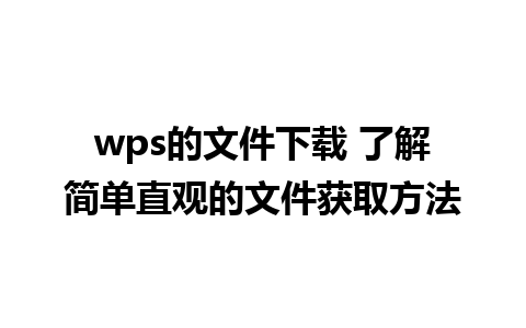 wps的文件下载 了解简单直观的文件获取方法