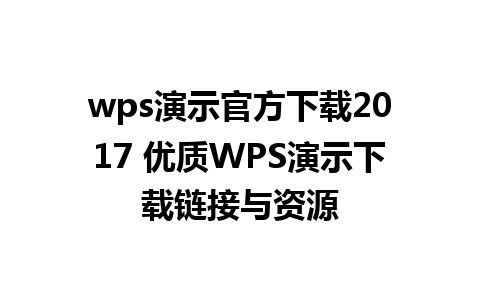 wps演示官方下载2017 优质WPS演示下载链接与资源