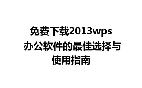 免费下载2013wps 办公软件的最佳选择与使用指南