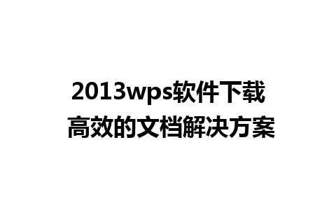 2013wps软件下载 高效的文档解决方案