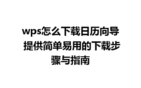 wps怎么下载日历向导 提供简单易用的下载步骤与指南