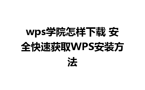 wps学院怎样下载 安全快速获取WPS安装方法