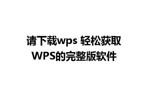 请下载wps 轻松获取WPS的完整版软件