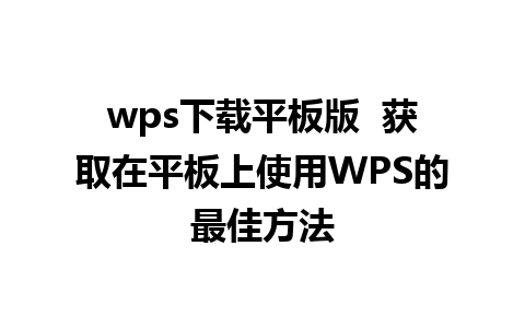 wps下载平板版  获取在平板上使用WPS的最佳方法