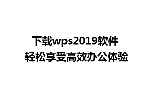 下载wps2019软件 轻松享受高效办公体验