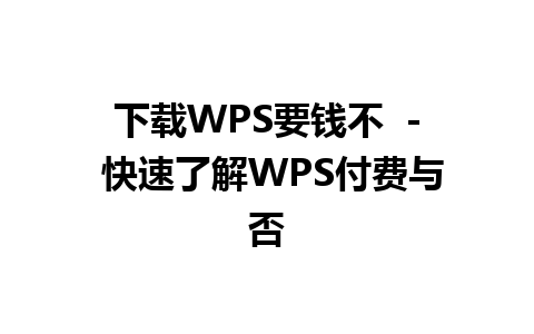 下载WPS要钱不  - 快速了解WPS付费与否