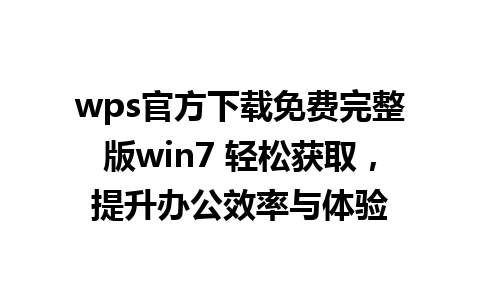 wps官方下载免费完整版win7 轻松获取，提升办公效率与体验