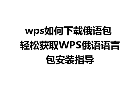 wps如何下载俄语包 轻松获取WPS俄语语言包安装指导