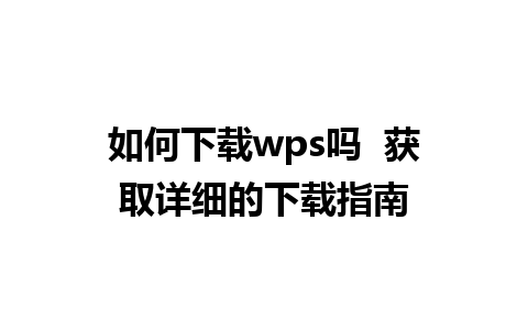 如何下载wps吗  获取详细的下载指南 