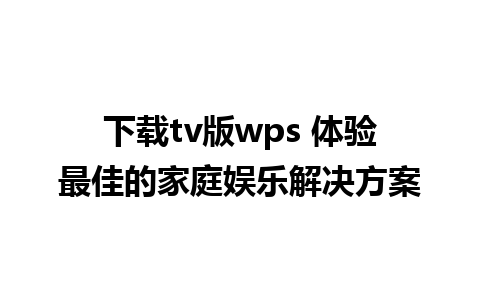 下载tv版wps 体验最佳的家庭娱乐解决方案