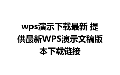 wps演示下载最新 提供最新WPS演示文稿版本下载链接