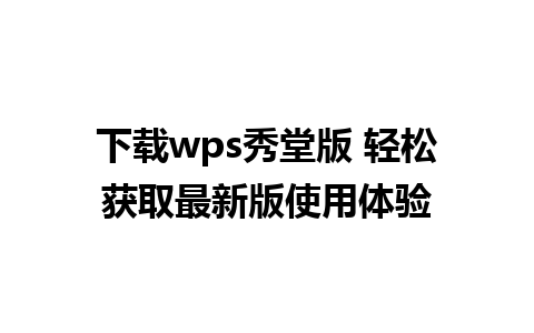 下载wps秀堂版 轻松获取最新版使用体验