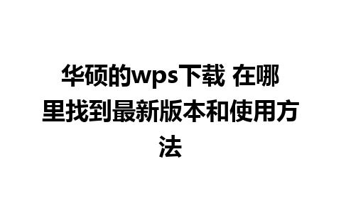 华硕的wps下载 在哪里找到最新版本和使用方法