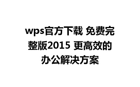 wps官方下载 免费完整版2015 更高效的办公解决方案