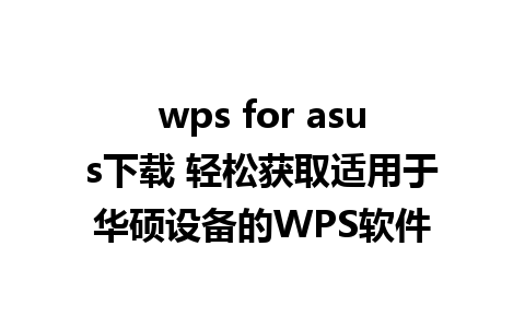 wps for asus下载 轻松获取适用于华硕设备的WPS软件