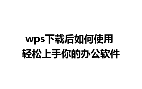 wps下载后如何使用 轻松上手你的办公软件