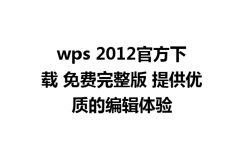 wps 2012官方下载 免费完整版 提供优质的编辑体验