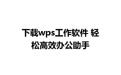 下载wps工作软件 轻松高效办公助手