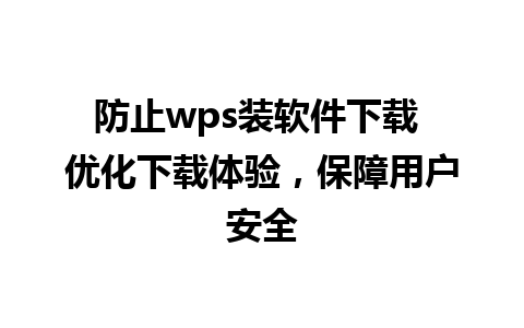 防止wps装软件下载 优化下载体验，保障用户安全