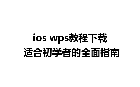 ios wps教程下载 适合初学者的全面指南