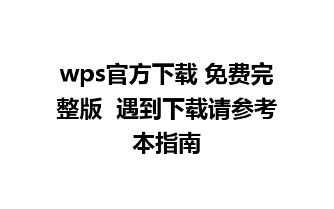 wps官方下载 免费完整版  遇到下载请参考本指南