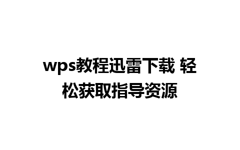 wps教程迅雷下载 轻松获取指导资源