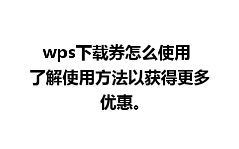 wps下载券怎么使用 了解使用方法以获得更多优惠。