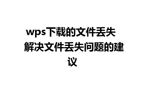 wps下载的文件丢失  解决文件丢失问题的建议