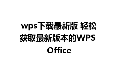 wps下载最新版 轻松获取最新版本的WPS Office