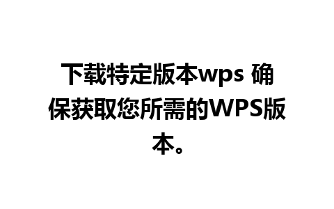 下载特定版本wps 确保获取您所需的WPS版本。