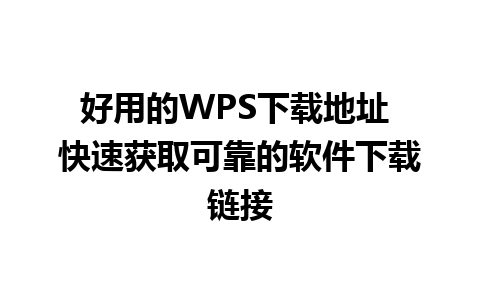 好用的WPS下载地址 快速获取可靠的软件下载链接