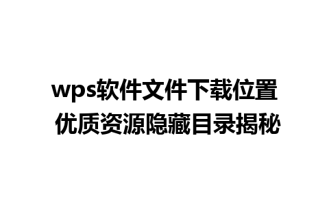 wps软件文件下载位置 优质资源隐藏目录揭秘