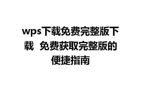 wps下载免费完整版下载  免费获取完整版的便捷指南