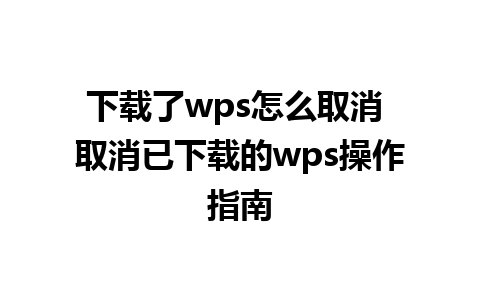 下载了wps怎么取消 取消已下载的wps操作指南