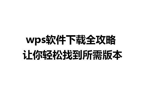 wps软件下载全攻略 让你轻松找到所需版本