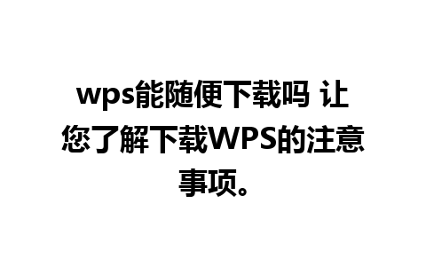 wps能随便下载吗 让您了解下载WPS的注意事项。