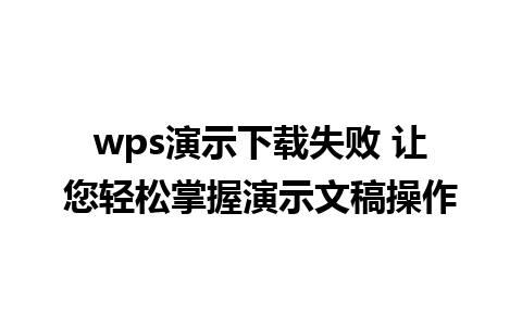 wps演示下载失败 让您轻松掌握演示文稿操作