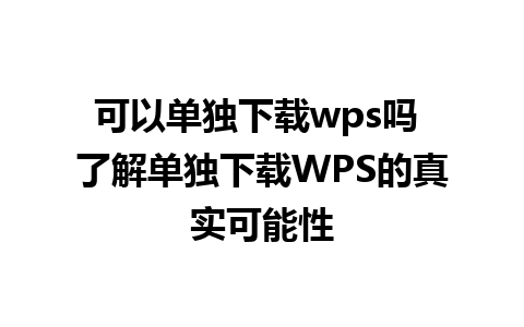 可以单独下载wps吗 了解单独下载WPS的真实可能性