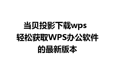 当贝投影下载wps  轻松获取WPS办公软件的最新版本