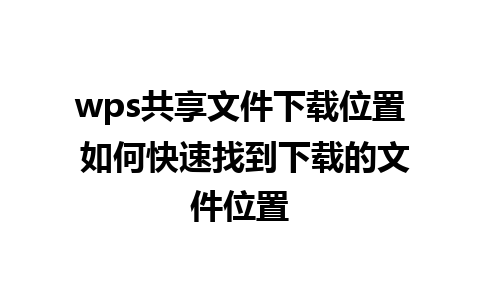 wps共享文件下载位置 如何快速找到下载的文件位置