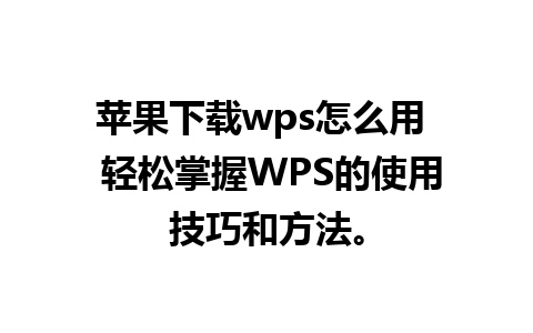 苹果下载wps怎么用  轻松掌握WPS的使用技巧和方法。