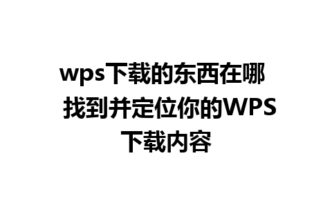 wps下载的东西在哪  找到并定位你的WPS下载内容