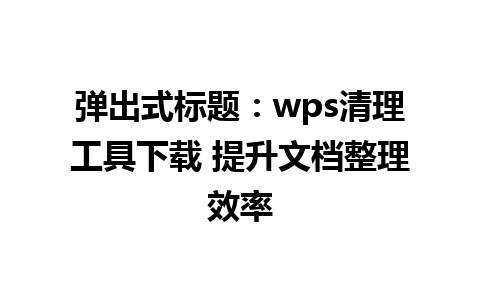 弹出式标题：wps清理工具下载 提升文档整理效率