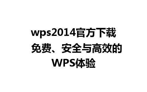 wps2014官方下载  免费、安全与高效的WPS体验