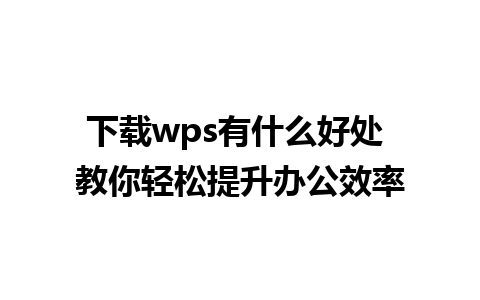 下载wps有什么好处 教你轻松提升办公效率