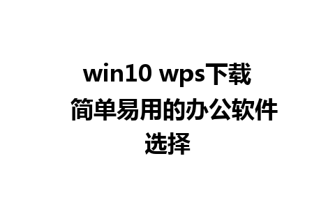 win10 wps下载  简单易用的办公软件选择