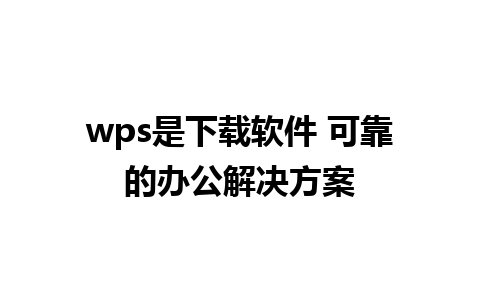 wps是下载软件 可靠的办公解决方案